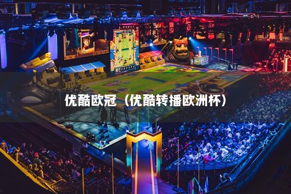 优酷欧冠（优酷转播欧洲杯）