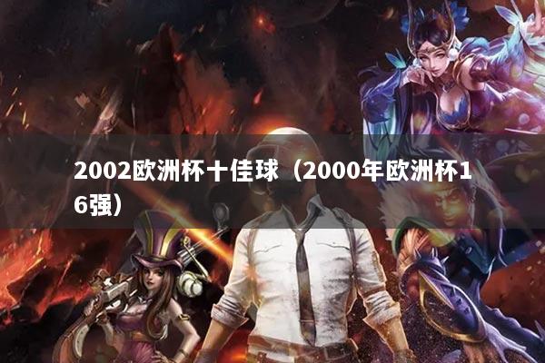 2002欧洲杯十佳球（2000年欧洲杯16强）