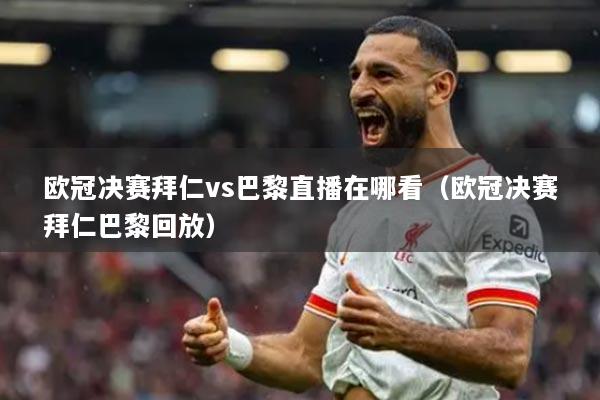 欧冠决赛拜仁vs巴黎直播在哪看（欧冠决赛拜仁巴黎回放）