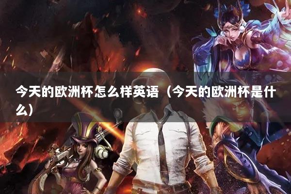 今天的欧洲杯怎么样英语（今天的欧洲杯是什么）
