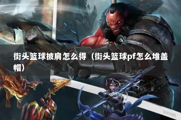 街头篮球披肩怎么得（街头篮球pf怎么堆盖帽）