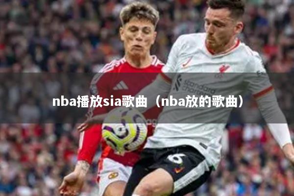 nba播放sia歌曲（nba放的歌曲）