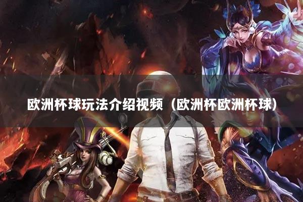 欧洲杯球玩法介绍视频（欧洲杯欧洲杯球）