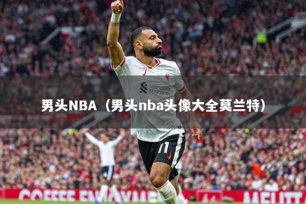 男头NBA（男头nba头像大全莫兰特）