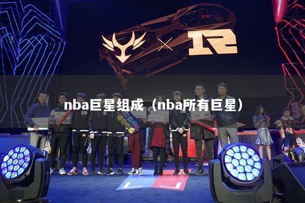 nba巨星组成(nba所有巨星)