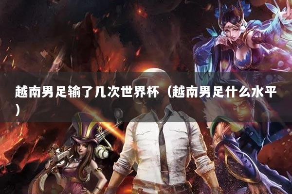 越南男足输了几次世界杯（越南男足什么水平）