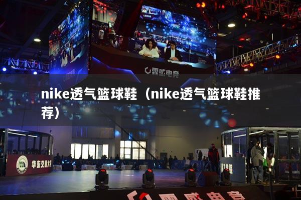 nike透气篮球鞋（nike透气篮球鞋推荐）
