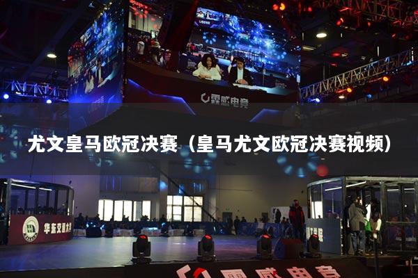 尤文皇马欧冠决赛（皇马尤文欧冠决赛视频）