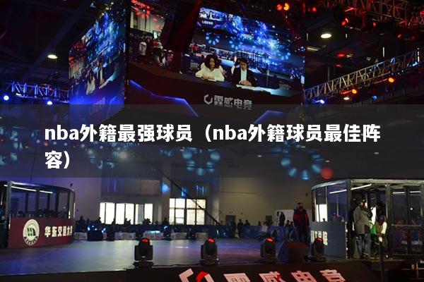 nba外籍最强球员（nba外籍球员最佳阵容）